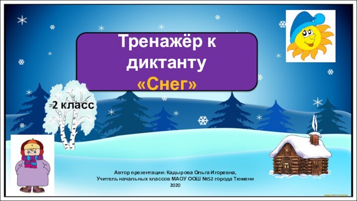 Автор презентации: Кадырова Ольга Игоревна,Учитель начальных классов МАОУ ООШ №52 города Тюмени2020Тренажёр к диктанту«Снег»2 класс