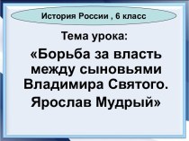 Презентация Борьба за власть между сыновьями Владимира Святого. Ярослав Мудрый