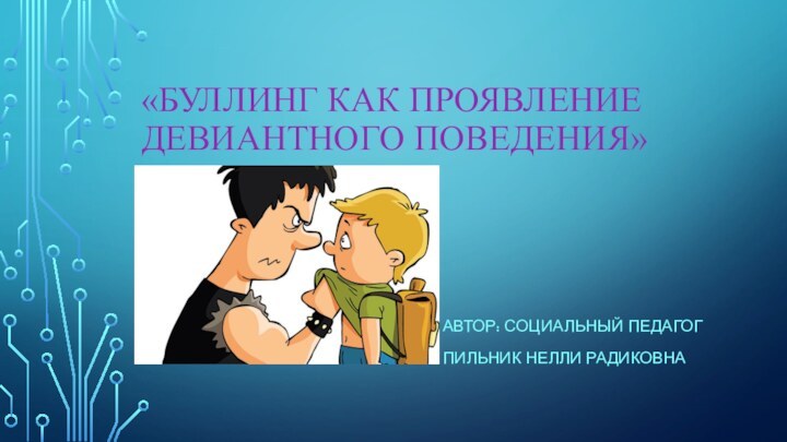 «Буллинг как проявление девиантного поведения»Автор: социальный педагог Пильник Нелли Радиковна