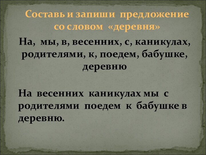 Составь и запиши предложение со словом «деревня»На, мы, в, весенних, с, каникулах,родителями,