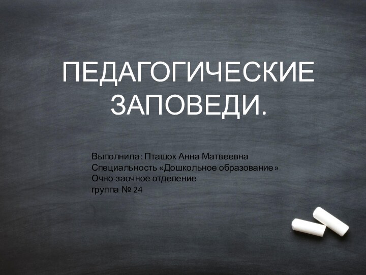 Выполнила: Пташок Анна Матвеевна Специальность «Дошкольное образование»Очно-заочное отделениегруппа № 24 ПЕДАГОГИЧЕСКИЕ ЗАПОВЕДИ.