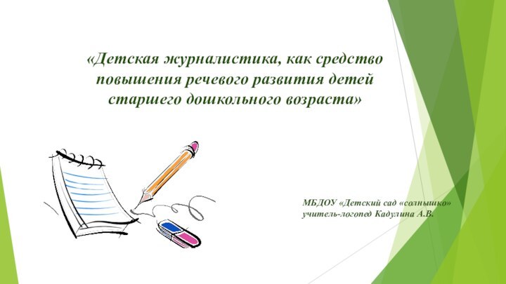 «Детская журналистика, как средство повышения речевого развития детей старшего дошкольного возраста»МБДОУ «Детский сад «солнышко»учитель-логопед Кадулина А.В.