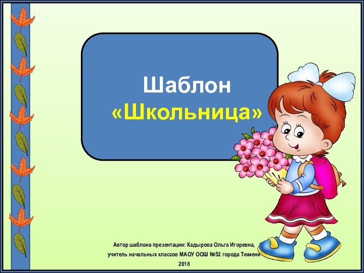 Шаблон «Школьница»Автор шаблона презентации: Кадырова Ольга Игоревна, учитель начальных классов МАОУ ООШ №52 города Тюмени2018