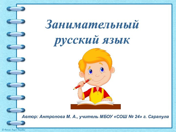 Занимательный русский языкАвтор: Антропова М. А., учитель МБОУ «СОШ № 24» г. Сарапула