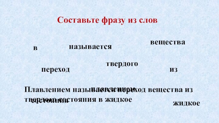 Составьте фразу из словпереходназываетсяжидкоевсостояниятвердогоизвеществаплавлениемПлавлением называется переход вещества из твердого состояния в жидкое