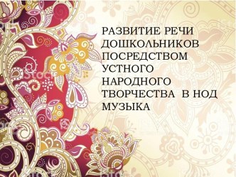 РАЗВИТИЕ РЕЧИ ДОШКОЛЬНИКОВ ПОСРЕДСТВОМ УСТНОГО  НАРОДНОГО ТВОРЧЕСТВА  В НОД МУЗЫКА