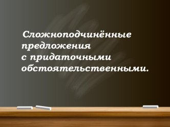 Урок Сложноподчинённые предложения с придаточными обстоятельственными