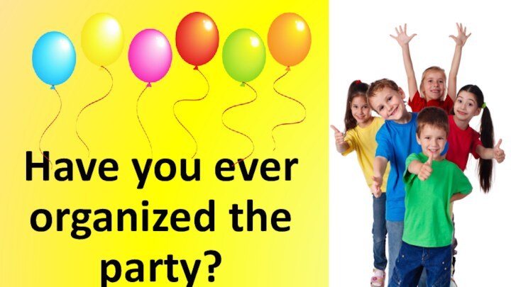 Have you ever organized the party?