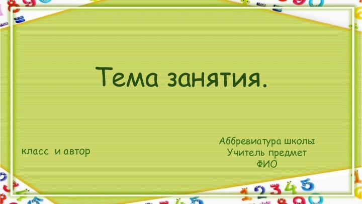 Тема занятия.Аббревиатура школы Учитель предмет ФИО класс и автор