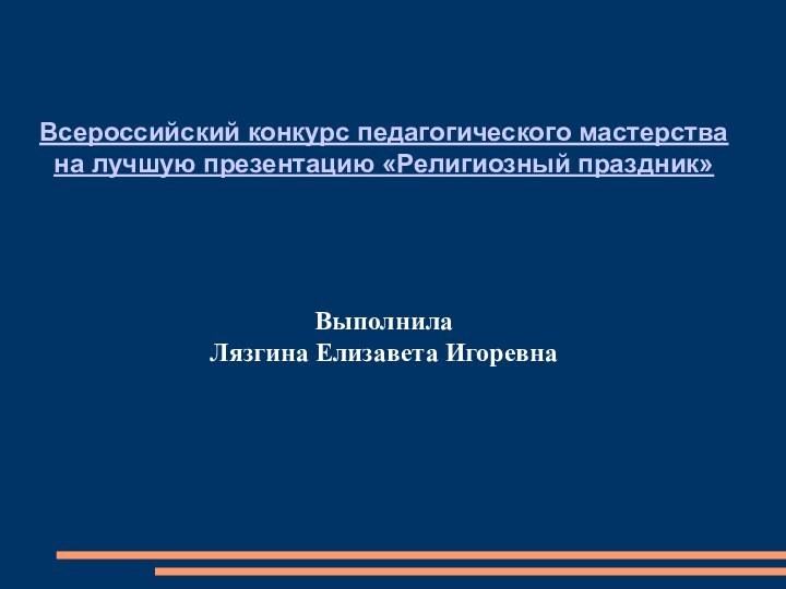 Всероссийский конкурс педагогического мастерства на лучшую презентацию «Религиозный праздник»ВыполнилаЛязгина Елизавета Игоревна