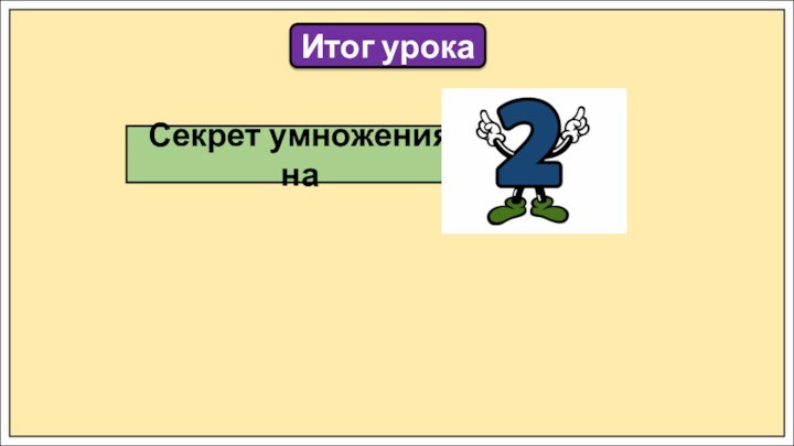 Итог урокаСекрет умножения на