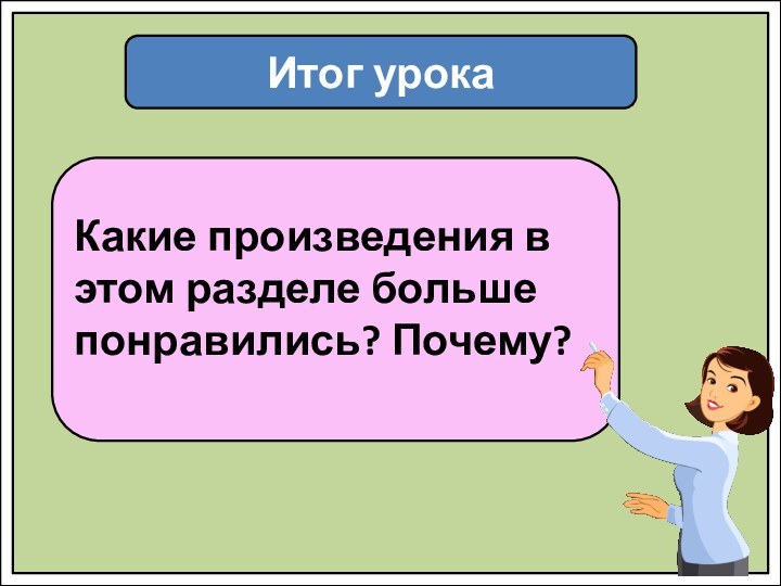 Итог урокаКакие произведения в этом разделе больше понравились? Почему? 