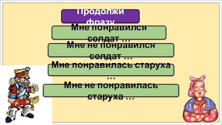 Продолжи фразуМне понравился солдат …Мне понравилась старуха …Мне не понравился солдат …Мне не понравилась старуха …