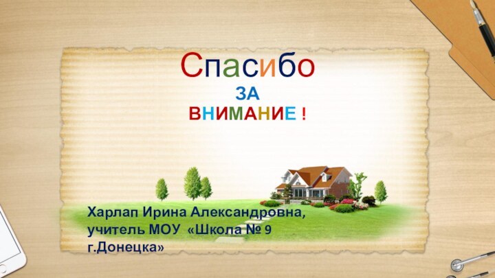 Спасибо ЗА ВНИМАНИЕ !Харлап Ирина Александровна,учитель МОУ «Школа № 9 г.Донецка»