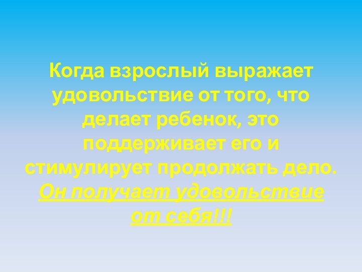 Когда взрослый выражает удовольствие от того, что делает ребенок, это поддерживает его