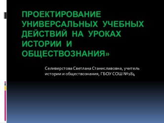 Презентация Проектирование универсальных учебных действий на уроках истории и обществознания