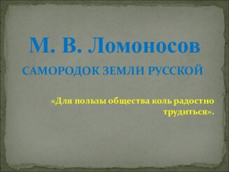 М.В. Ломоносов - самородок земли русской.