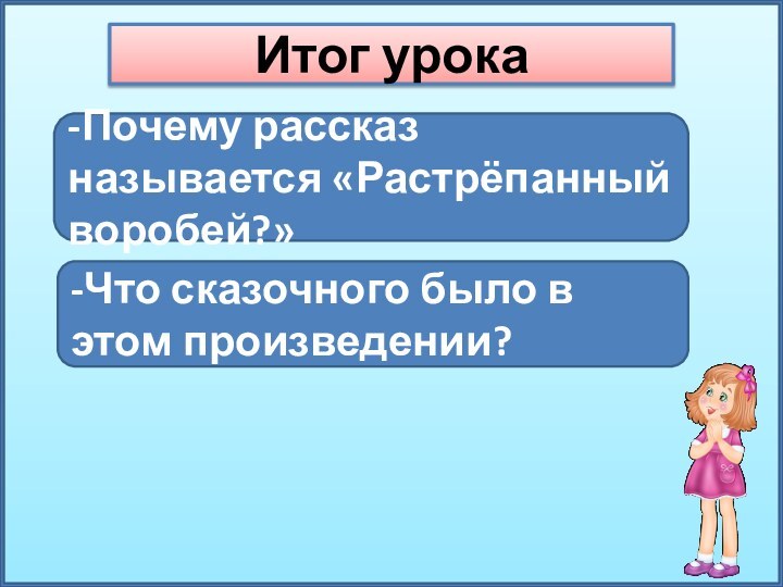 Итог урока-Почему рассказ называется «Растрёпанный воробей?»-Что сказочного было в этом произведении?