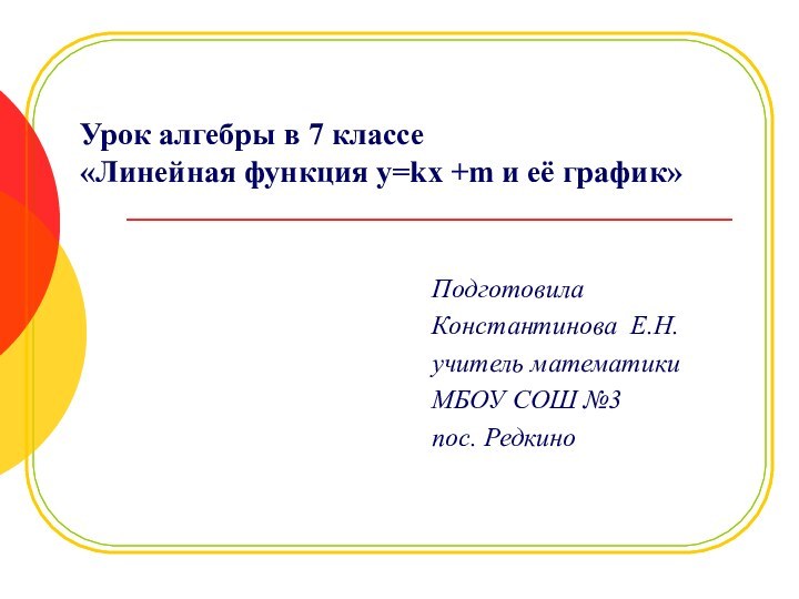 Урок алгебры в 7 классе «Линейная функция y=kx +m и её график»Подготовила