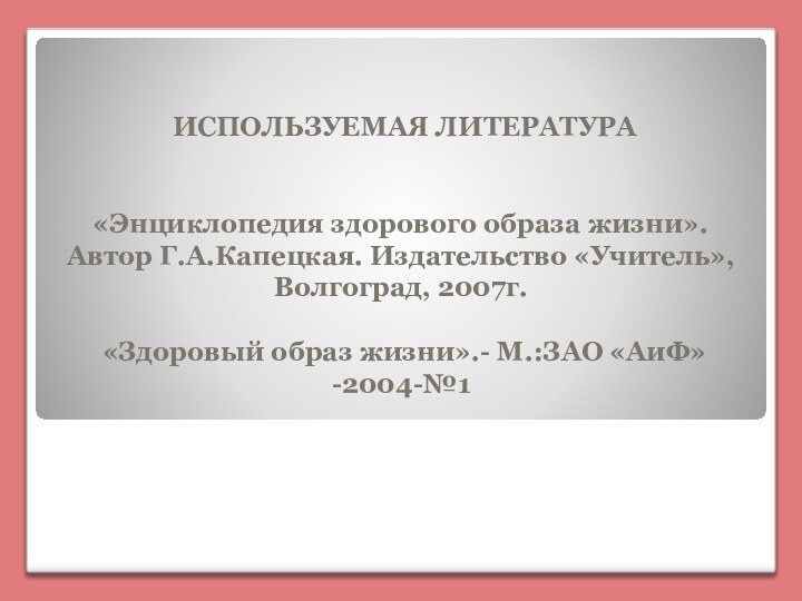 ИСПОЛЬЗУЕМАЯ ЛИТЕРАТУРА«Энциклопедия здорового образа жизни». Автор Г.А.Капецкая. Издательство «Учитель», Волгоград, 2007г.