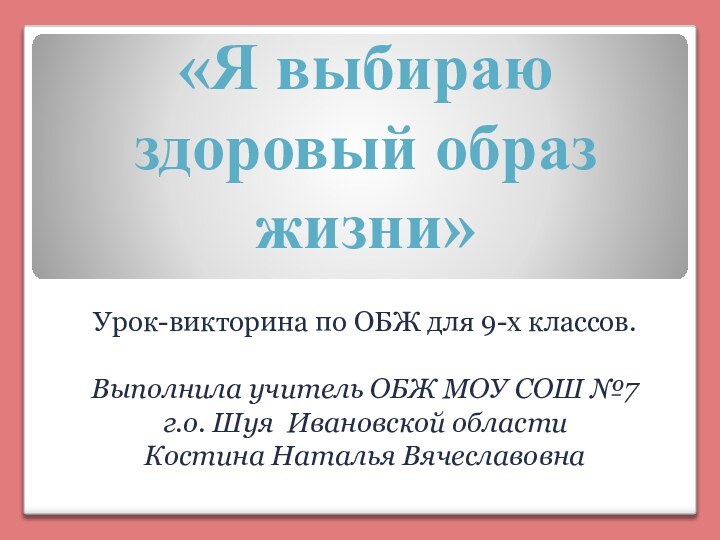 «Я выбираю здоровый образ жизни»Урок-викторина по ОБЖ для 9-х классов.Выполнила учитель ОБЖ