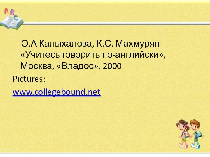 О.А Калыхалова, К.С. Махмурян «Учитесь говорить по-английски», Москва, «Владос», 2000 Pictures:www.collegebound.net