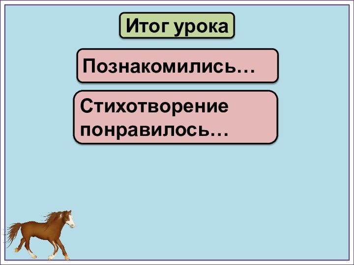 Итог урокаПознакомились…Стихотворение понравилось…