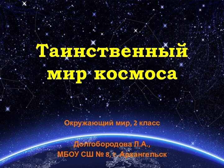 Таинственный  мир космосаОкружающий мир, 2 классДолгобородова Л.А.,МБОУ СШ № 8, г. Архангельск