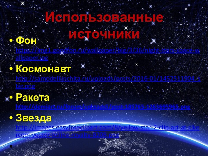 Использованные источникиФон https://img1.goodfon.ru/wallpaper/big/3/36/night-stars-space-wallpaper.jpgКосмонавт http://samodelkinchita.ru/uploads/posts/2016-01/1452511904_star.pngРакета http://demiart.ru/forum/uploads5/post-185765-1263695965.pngЗвезда http://images.easyfreeclipart.com/8/yellow-star-2-clip-art-at-clkercom-vector-online-royalty-8208.png 