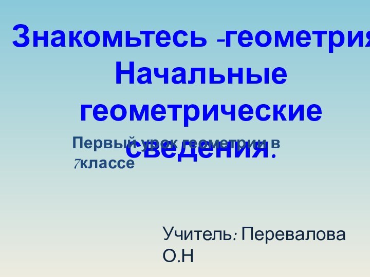 Знакомьтесь -геометрия. Начальные геометрические сведения.Первый урок геометрии в 7классеУчитель: Перевалова О.Н