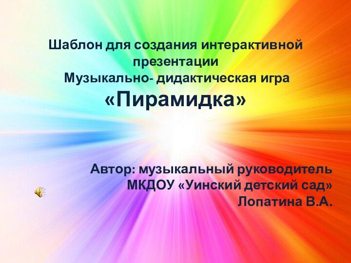 Шаблон для создания интерактивной презентации Музыкально- дидактическая игра«Пирамидка»Автор: музыкальный руководитель МКДОУ «Уинский детский сад» Лопатина В.А.