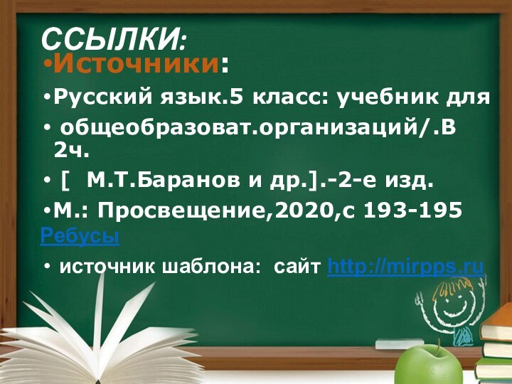 ССЫЛКИ: Источники:Русский язык.5 класс: учебник для общеобразоват.организаций/.В 2ч. [  М.Т.Баранов и др.].-2-е изд.М.: Просвещение,2020,с 193-195Ребусы