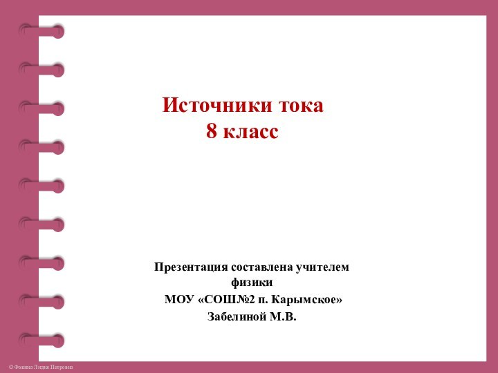 Презентация составлена учителем физики МОУ «СОШ№2 п. Карымское» Забелиной М.В.Источники тока 8 класс