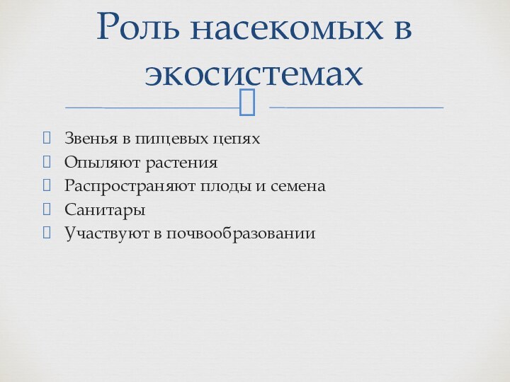 Звенья в пищевых цепяхОпыляют растенияРаспространяют плоды и семенаСанитары Участвуют в почвообразованииРоль насекомых в экосистемах