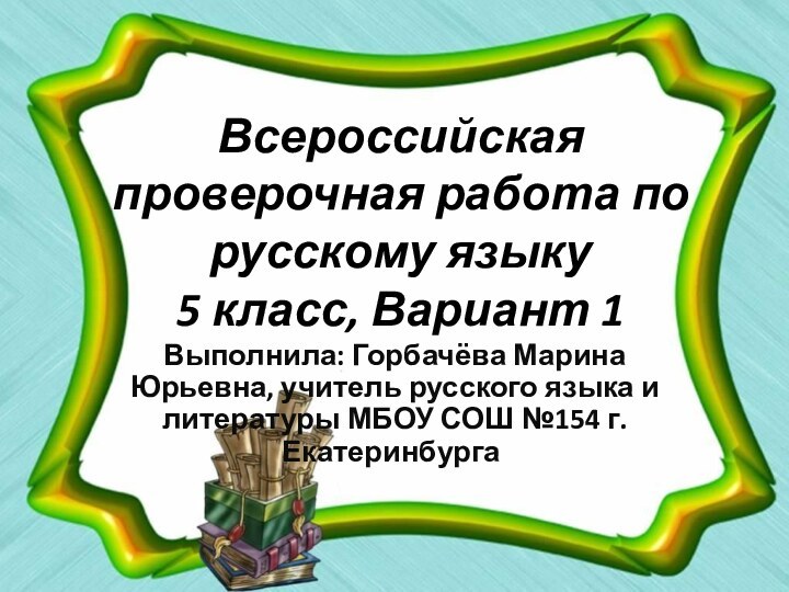 Всероссийская проверочная работа по  русскому языку 5 класс, Вариант 1Выполнила: Горбачёва