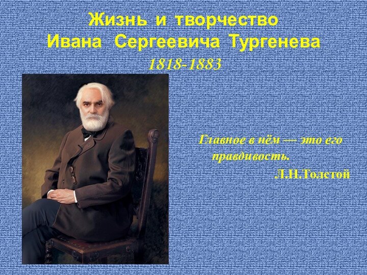 Жизнь и творчество Ивана  Сергеевича Тургенева 1818-1883 Главное в нём —