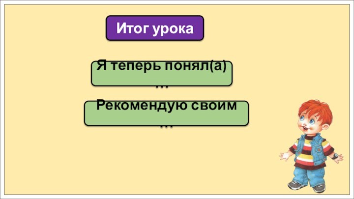 Я теперь понял(а) …Итог урокаРекомендую своим …