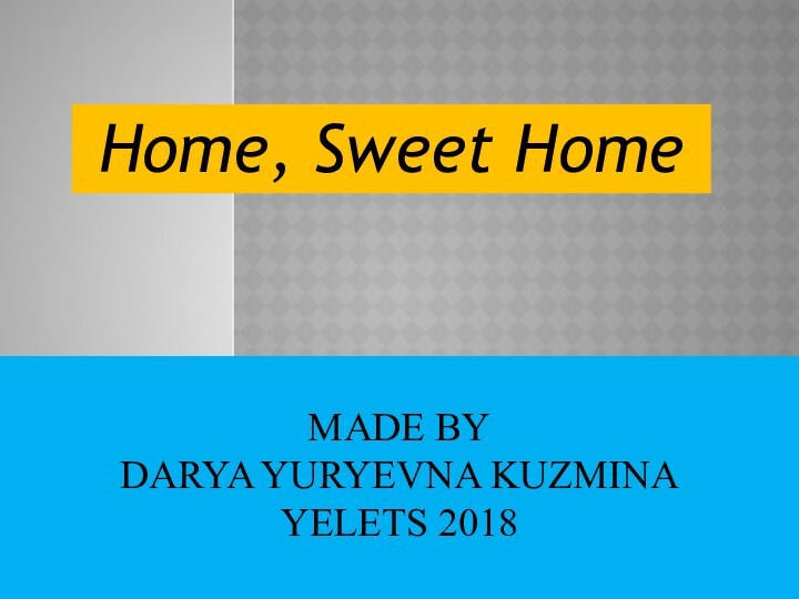 Home, Sweet HomeMade by  Darya Yuryevna Kuzmina Yelets 2018