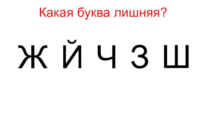 ЗКакая буква лишняя?ЙЖЧШ