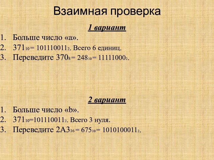 Взаимная проверка1 вариантБольше число «а».37110 = 1011100112. Всего 6 единиц.Переведите 3708 =