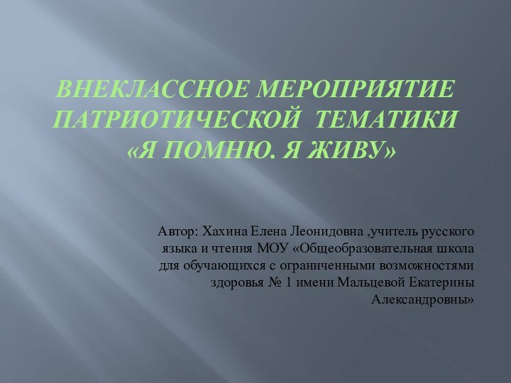 Внеклассное мероприятие патриотической тематики  «Я помню. Я живу» Автор: Хахина Елена