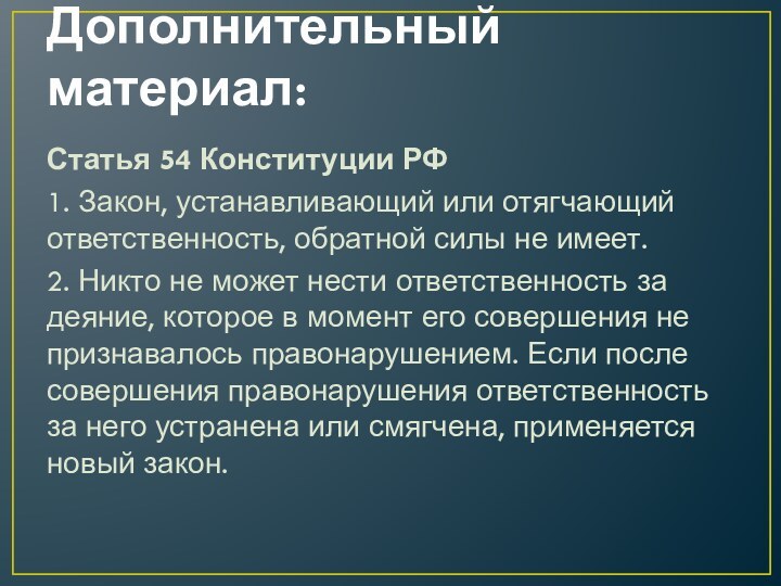 Дополнительный материал:Статья 54 Конституции РФ1. Закон, устанавливающий или отягчающий ответственность, обратной силы