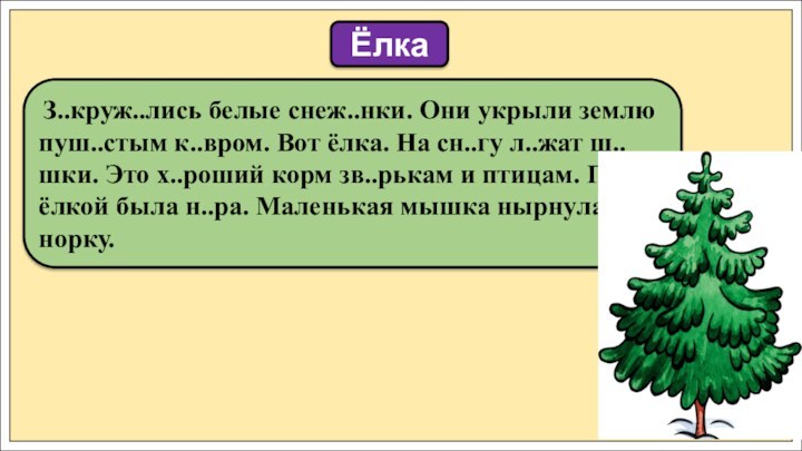 З..круж..лись белые снеж..нки. Они укрыли землю пуш..стым к..вром. Вот ёлка. На