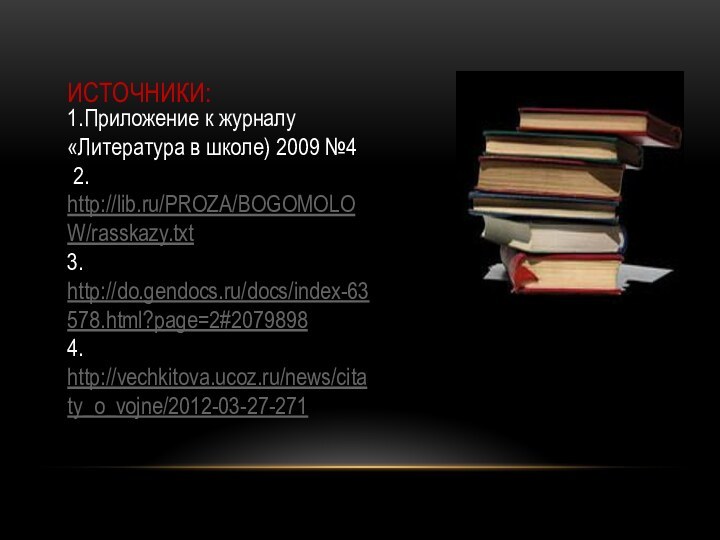 Источники:1.Приложение к журналу «Литература в школе) 2009 №4 2. http://lib.ru/PROZA/BOGOMOLOW/rasskazy.txt3. http://do.gendocs.ru/docs/index-63578.html?page=2#20798984.http://vechkitova.ucoz.ru/news/citaty_o_vojne/2012-03-27-271