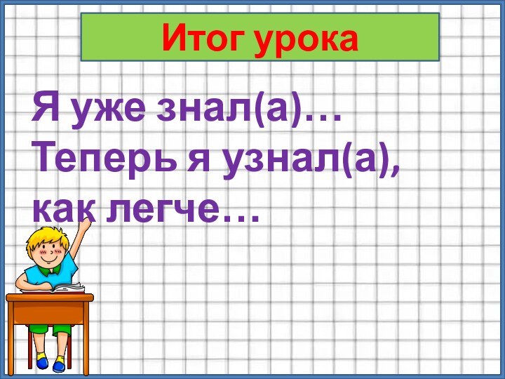 Итог урокаЯ уже знал(а)…Теперь я узнал(а), как легче…