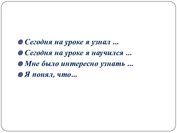 Сегодня на уроке я узнал …Сегодня на уроке я научился …Мне было