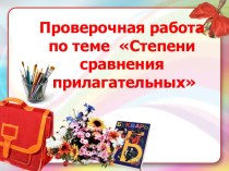 Презентация-малютка к проверочной работе по теме Степени сравнения имен прилагательных