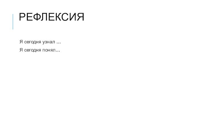 Рефлексия Я сегодня узнал …Я сегодня понял…