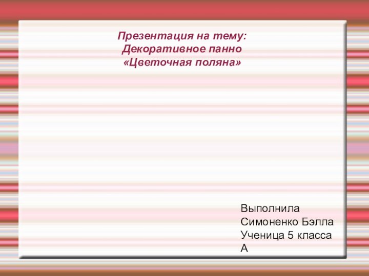 Презентация на тему: Декоративное панно  «Цветочная поляна»ВыполнилаСимоненко БэллаУченица 5 класса А