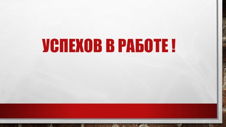 Успехов в работе !